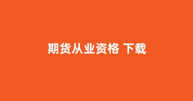 期货从业资格 下载(期货从业资格证资料app)_https://www.fzdzcxj.com_创业板_第1张